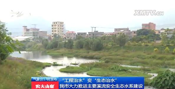 媒体报道：同安区推进溪流安全生态水系建设 改造后景象怡人
